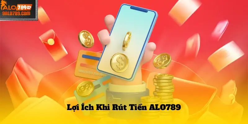 Lợi Ích Khi Rút Tiền ALO789